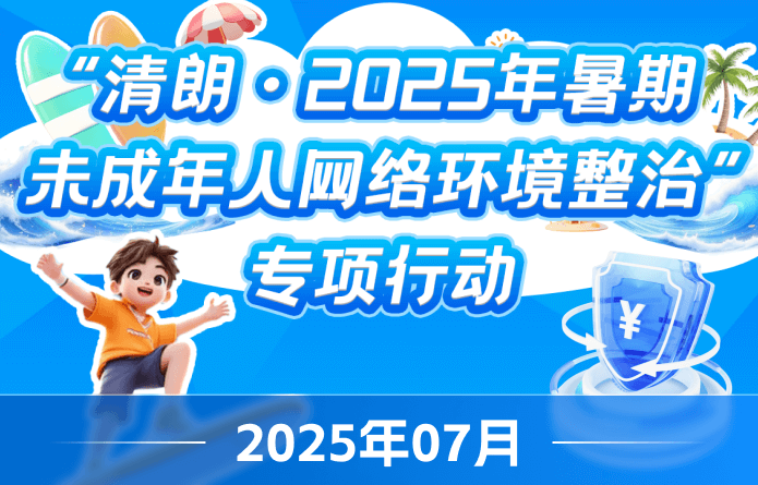 &ldquo;清朗&middot;2025年暑期未成年人网络环境整治&rdquo;专项行动